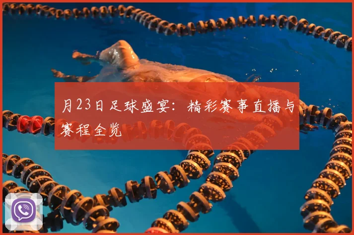 月23日足球盛宴:精彩赛事直播与赛程全览