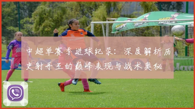 中超单赛季进球纪录：深度解析历史射手王的巅峰表现与战术奥秘