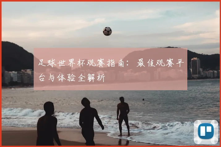 足球世界杯观赛指南：最佳观赛平台与体验全解析