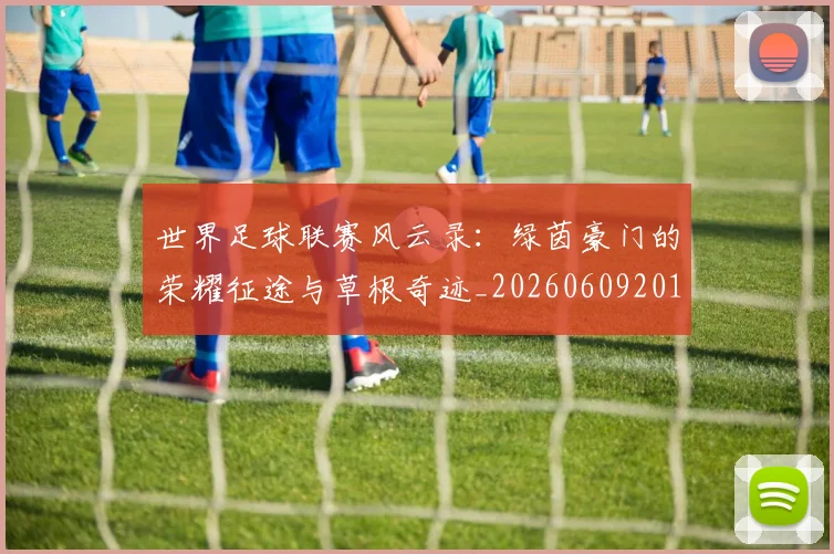世界足球联赛风云录：绿茵豪门的荣耀征途与草根奇迹_20260609201600