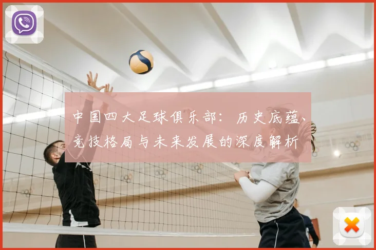 中国四大足球俱乐部:历史底蕴、竞技格局与未来发展的深度解析