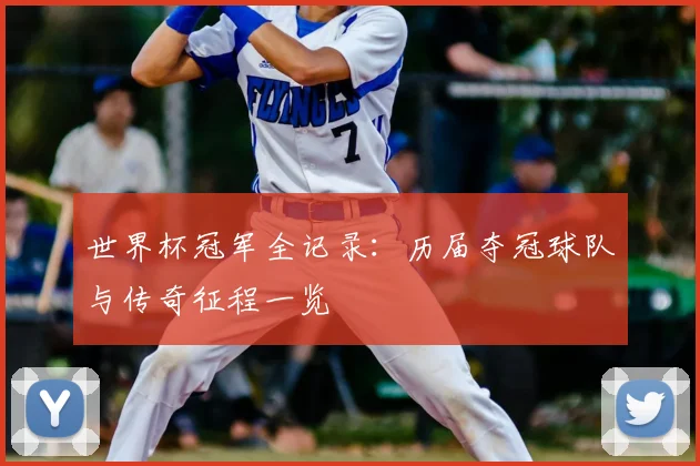 世界杯冠军全记录：历届夺冠球队与传奇征程一览