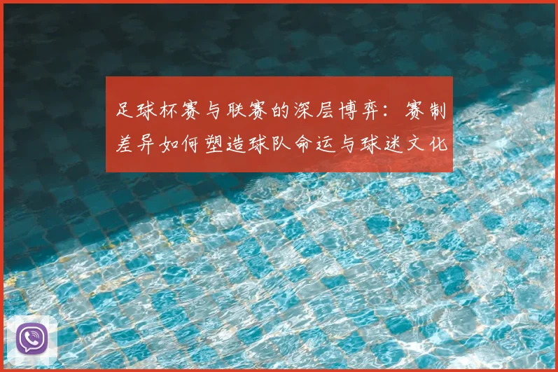 足球杯赛与联赛的深层博弈:赛制差异如何塑造球队命运与球迷文化?
